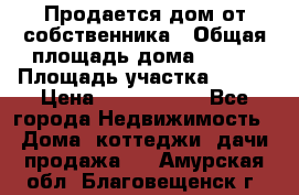 Продается дом от собственника › Общая площадь дома ­ 118 › Площадь участка ­ 524 › Цена ­ 3 000 000 - Все города Недвижимость » Дома, коттеджи, дачи продажа   . Амурская обл.,Благовещенск г.